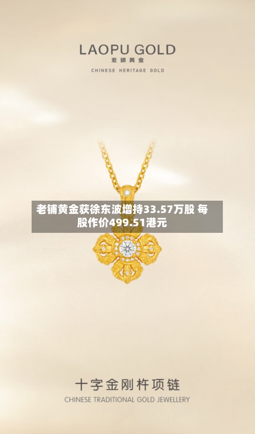 老铺黄金获徐东波增持33.57万股 每股作价499.51港元
