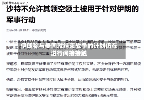 伊朗称与美国就结束战争的计划仍在进行间接接触