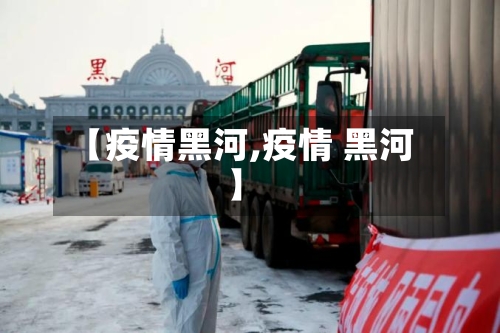 【疫情黑河,疫情 黑河】