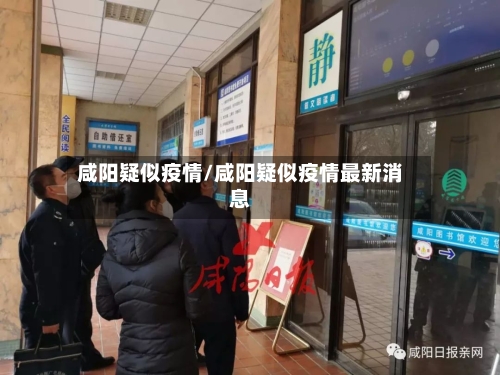 咸阳疑似疫情/咸阳疑似疫情最新消息