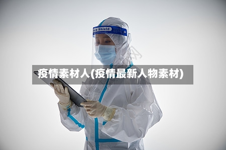 疫情素材人(疫情最新人物素材)
