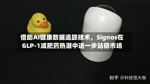 借助AI健康数据追踪技术,Signos在GLP-1减肥药热潮中进一步站稳市场