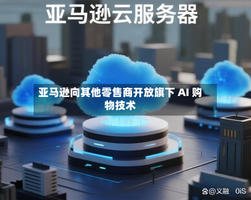 亚马逊向其他零售商开放旗下 AI 购物技术