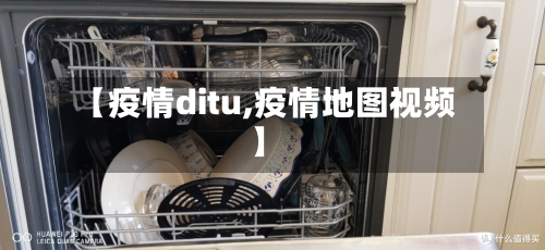 【疫情ditu,疫情地图视频】