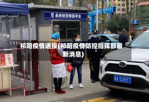 祁阳疫情通报(祁阳疫情防控指挥部最新消息)
