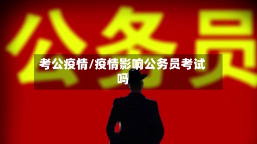 考公疫情/疫情影响公务员考试吗