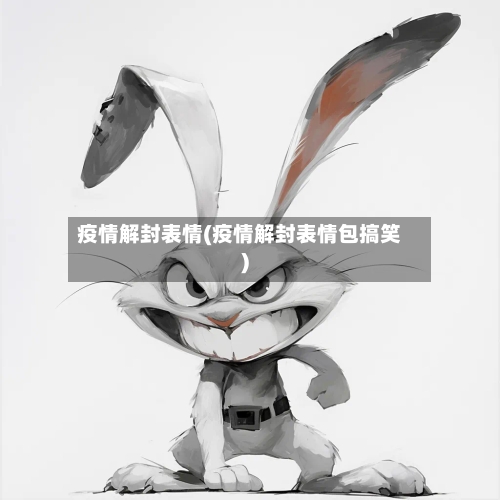 疫情解封表情(疫情解封表情包搞笑)