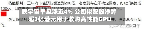 映宇宙早盘涨近4% 公司拟配股净筹超3亿港元用于收购高性能GPU