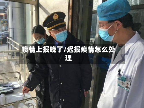 疫情上报晚了/迟报疫情怎么处理