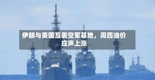 伊朗与美国互袭空军基地,周四油价应声上涨