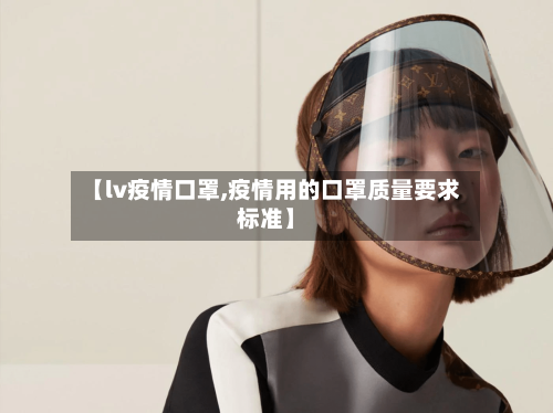 【lv疫情口罩,疫情用的口罩质量要求标准】
