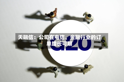 天融信：公司在电信、金融行业的订单增长可期