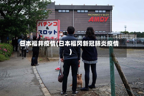 日本福井疫情(日本福冈新冠肺炎疫情)
