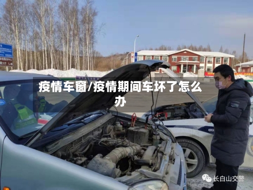 疫情车窗/疫情期间车坏了怎么办