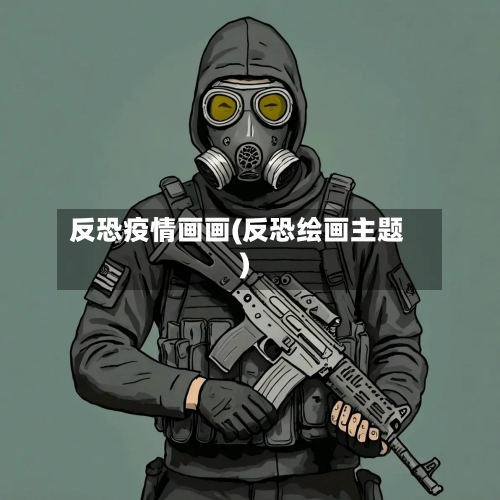 反恐疫情画画(反恐绘画主题)