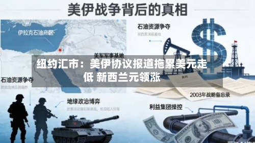 纽约汇市：美伊协议报道拖累美元走低 新西兰元领涨