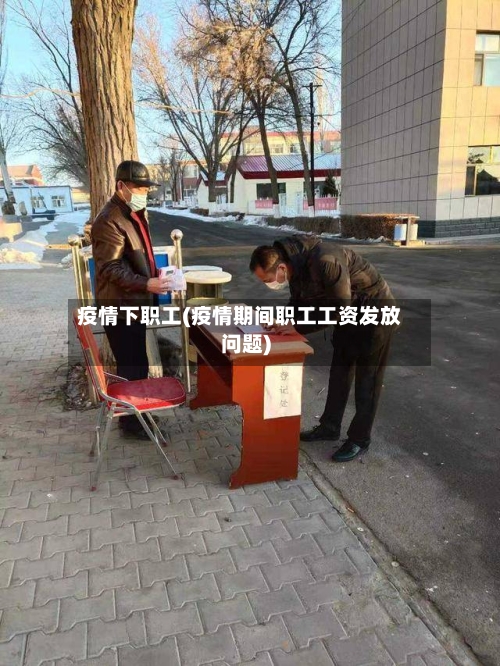 疫情下职工(疫情期间职工工资发放问题)