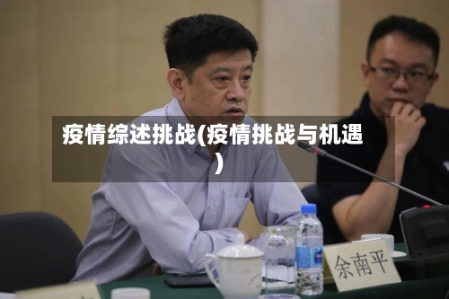 疫情综述挑战(疫情挑战与机遇)