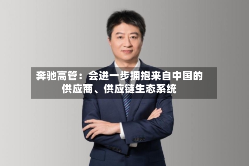奔驰高管：会进一步拥抱来自中国的供应商、供应链生态系统