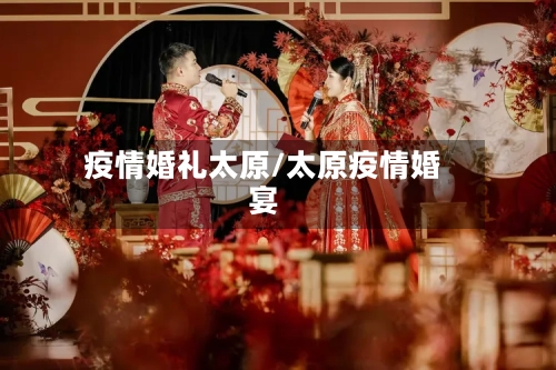 疫情婚礼太原/太原疫情婚宴
