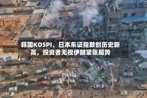 韩国KOSPI、日本东证指数创历史新高，投资者无视伊朗紧张局势