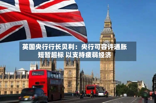 英国央行行长贝利：央行可容许通胀短暂超标 以支持疲弱经济