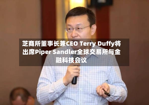 芝商所董事长兼CEO Terry Duffy将出席Piper Sandler全球交易所与金融科技会议