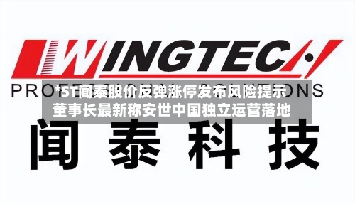 *ST闻泰股价反弹涨停发布风险提示 董事长最新称安世中国独立运营落地