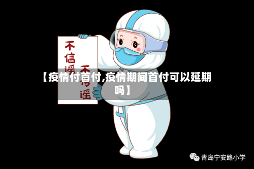 【疫情付首付,疫情期间首付可以延期吗】