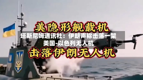 塔斯尼姆通讯社：伊朗声称击落一架美国-以色列无人机