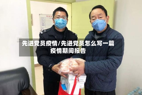先进党员疫情/先进党员怎么写一篇疫情期间报告