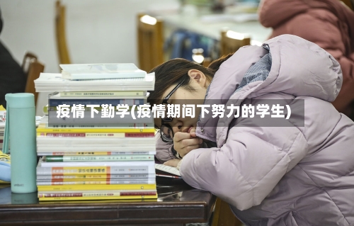 疫情下勤学(疫情期间下努力的学生)