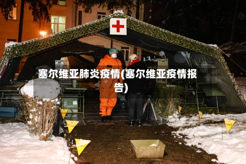 塞尔维亚肺炎疫情(塞尔维亚疫情报告)