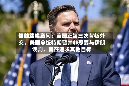伊朗比较高领袖军事顾问：美国正第三次背叛外交，美国总统特朗普并非想要与伊朗谈判，而在追求其他目标