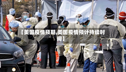 【美国疫情预期,美国疫情预计持续时间】