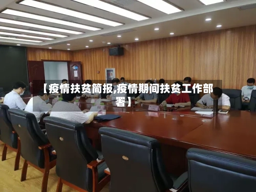 【疫情扶贫简报,疫情期间扶贫工作部署】