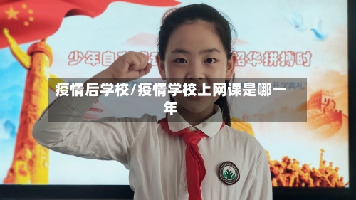 疫情后学校/疫情学校上网课是哪一年
