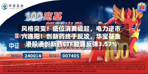 风格突变！低位消费崛起，电力逆市六连阳！创新药终于反攻，华宝基金港股通创新药ETF触底反弹3.57%