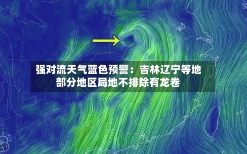 强对流天气蓝色预警：吉林辽宁等地部分地区局地不排除有龙卷