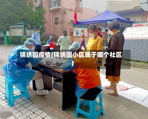 锦绣园疫情(锦绣园小区属于哪个社区)