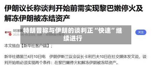 特朗普称与伊朗的谈判正“快速”继续进行