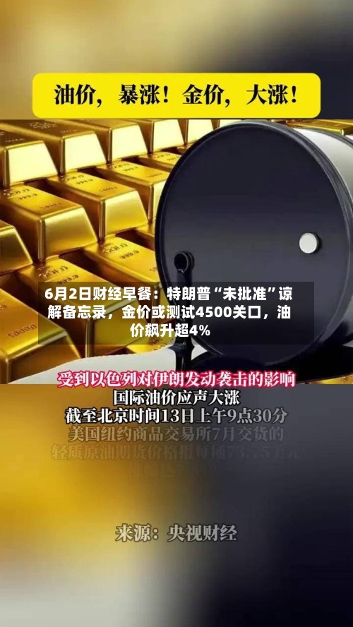 6月2日财经早餐：特朗普“未批准”谅解备忘录，金价或测试4500关口，油价飙升超4%