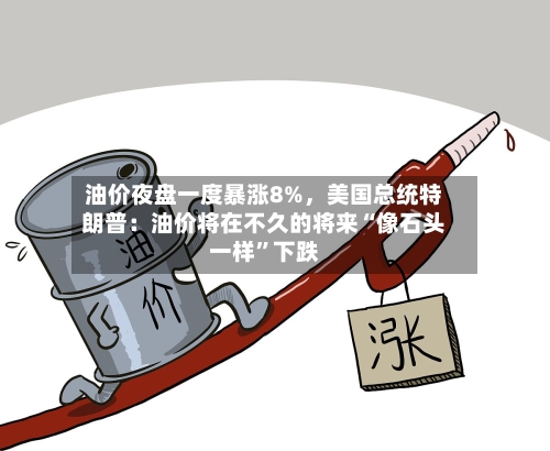 油价夜盘一度暴涨8%，美国总统特朗普：油价将在不久的将来“像石头一样”下跌