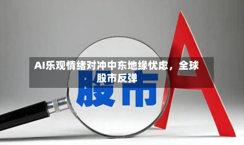 AI乐观情绪对冲中东地缘忧虑，全球股市反弹