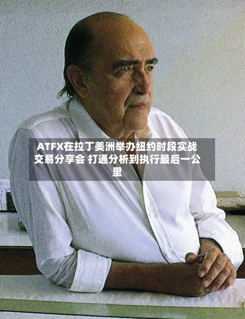 ATFX在拉丁美洲举办纽约时段实战交易分享会 打通分析到执行最后一公里