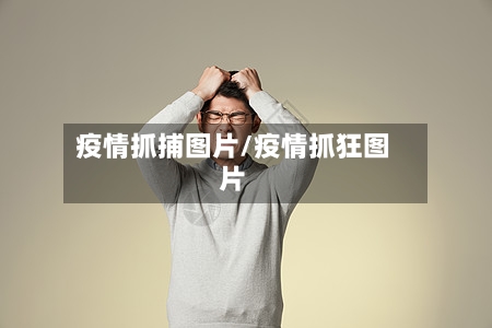 疫情抓捕图片/疫情抓狂图片