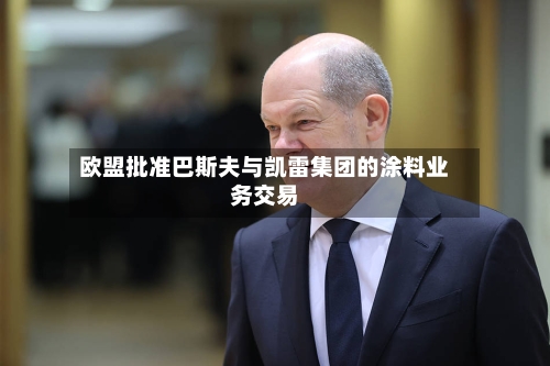 欧盟批准巴斯夫与凯雷集团的涂料业务交易