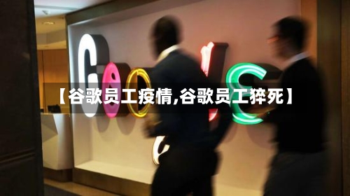 【谷歌员工疫情,谷歌员工猝死】