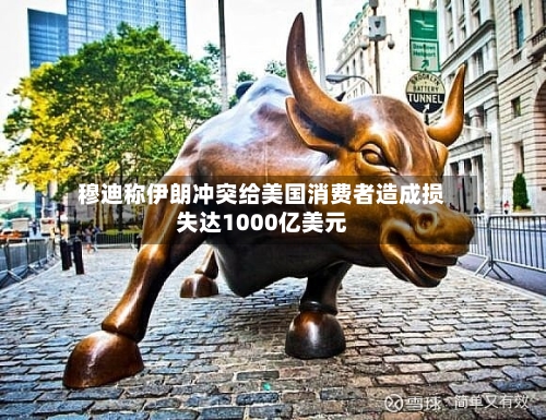 穆迪称伊朗冲突给美国消费者造成损失达1000亿美元