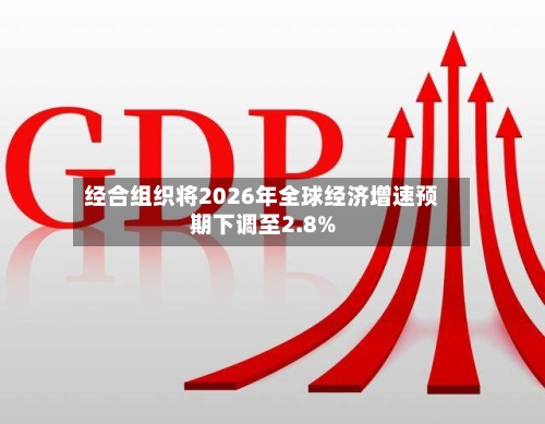 经合组织将2026年全球经济增速预期下调至2.8%